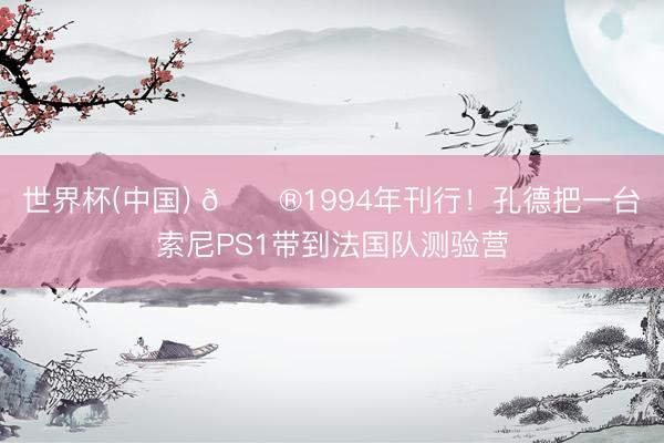 世界杯(中国) 🎮1994年刊行!孔德把一台索尼PS1带到法国队测验营