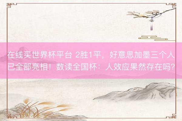 在线买世界杯平台 2胜1平，好意思加墨三个人已全部亮相！数读全国杯：人效应果然存在吗？