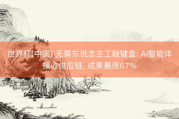 世界杯(中国) 无需东说念主工敲键盘: AI智能体接收供应链， 成果暴涨67%
