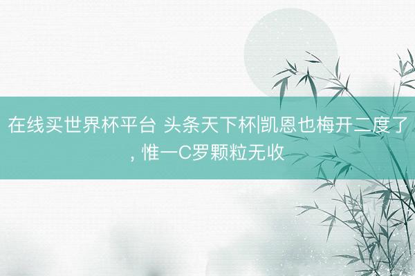 在线买世界杯平台 头条天下杯|凯恩也梅开二度了, 惟一C罗颗粒无收